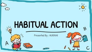 HABITUAL ACTION
Presented By : NURAINI
 
