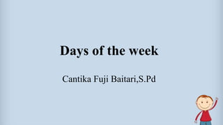 Days of the week
Cantika Fuji Baitari,S.Pd
 