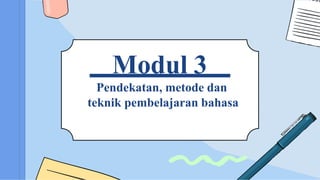 Modul 3
Pendekatan, metode dan
teknik pembelajaran bahasa
 