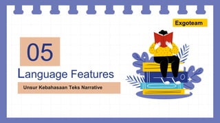 Language Features
05
Unsur Kebahasaan Teks Narrative
Exgoteam
 