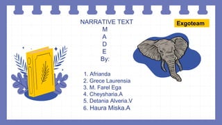 NARRATIVE TEXT
M
A
D
E
By:
1. Afrianda
2. Grece Laurensia
3. M. Farel Ega
4. Cheysharia.A
5. Detania Alveria.V
6. Haura Miska.A
Exgoteam
 