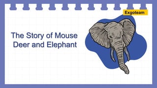 The Story of Mouse
Deer and Elephant
Exgoteam
 