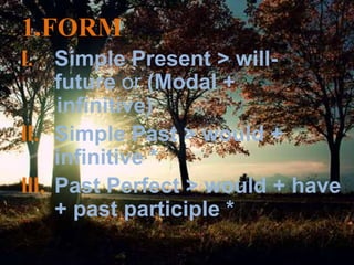 1.FORM
I. Simple Present > will-
future or (Modal +
infinitive)
II. Simple Past > would +
infinitive *
III. Past Perfect > would + have
+ past participle *
 