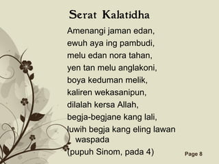 Click here to download this powerpoint template : Brown Floral Background Free Powerpoint Template
For more : Templates For Powerpoint
Page 8
Serat Kalatidha
Amenangi jaman edan,
ewuh aya ing pambudi,
melu edan nora tahan,
yen tan melu anglakoni,
boya keduman melik,
kaliren wekasanipun,
dilalah kersa Allah,
begja-begjane kang lali,
luwih begja kang eling lawan
waspada
(pupuh Sinom, pada 4)
 