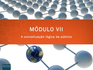 M ÓDULO VII A conceituaç ão lógica de público 