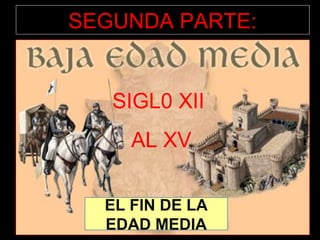 SEGUNDA PARTE:


   SIGL0 XII
     AL XV

  EL FIN DE LA
  EDAD MEDIA
 
