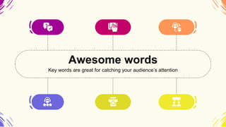 Awesome words
Key words are great for catching your audience’s attention
 