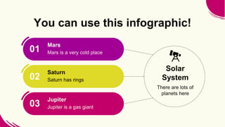 Mars
02
03
You can use this infographic!
Mars is a very cold place
Saturn has rings
Saturn
Jupiter is a gas giant
Jupiter
...