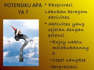 POTENSIKU APA
YA ?
• Eksplorasi
Lakukan beragam
aktivitas
• Aktivitas yang
sejalan dengan
potensi
–Enjoy waktu
melakukannny
a
–Cepet nangkep
–berprestasi
 