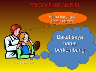 PENGEMBANGAN DIRIPENGEMBANGAN DIRI
Bakat sayaBakat saya
harusharus
berkembangberkembang
Kamu harus jadiKamu harus jadi
dirimu sendiri !dirimu sendiri !
Guru & Peserta didikGuru & Peserta didik
 