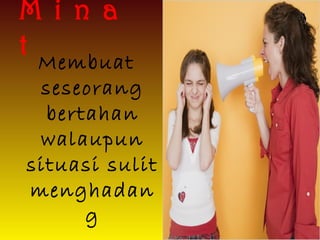 M i n a
t Membuat
seseorang
bertahan
walaupun
situasi sulit
menghadan
g
 