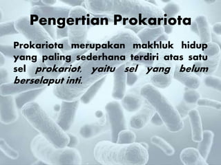 Pengertian Prokariota
Prokariota merupakan makhluk hidup
yang paling sederhana terdiri atas satu
sel prokariot, yaitu sel yang belum
berselaput inti.
 