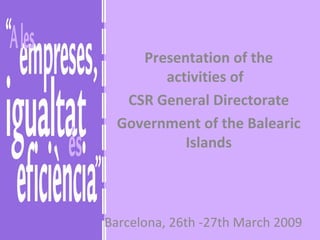 Barcelona, 26th -27th March 2009 Presentation of the activities of  CSR General Directorate Government of the Balearic Islands 