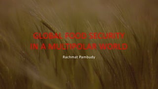 Rachmat Pambudy
GLOBAL FOOD SECURITY
IN A MULTIPOLAR WORLD
 