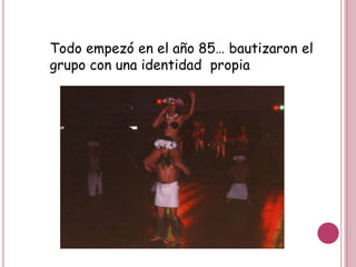 Todo empezó en el año 85… bautizaron el
grupo con una identidad propia
 