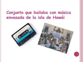 Conjunto que bailaba con música
envasada de la isla de Hawái
 