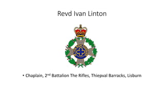 Revd Ivan Linton
• Chaplain, 2nd Battalion The Rifles, Thiepval Barracks, Lisburn
 