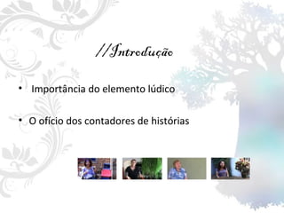 //Introdução   Importância do elemento lúdico O ofício dos contadores de histórias 