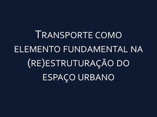 Transporte como elemento fundamental na (re)estruturação do espaço urbano 