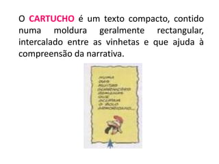 O CARTUCHO é um texto compacto, contido
numa moldura geralmente rectangular,
intercalado entre as vinhetas e que ajuda à
compreensão da narrativa.
 