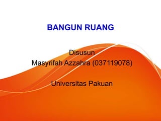 BANGUN RUANG
Disusun
Masyrifah Azzahra (037119078)
Universitas Pakuan
 