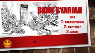 BANK SYARIAH
OLEH
1. AGUS SUPRIYONO
2. ADIT YUDA P
3. ASRUDI
 