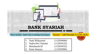 BANK SYARIAH
Mata Kuliah : Bank dan Lembaga Keuangan Teacher ：Afif Mustafid, T., S.TP., M.Si.
1. Yanti Widyastuti (112010086)
2. Nadia Dwi Yulianti (112010125)
3. Mutoharoh SJ (112010532)
4. Nona Innasya (112010886)
 