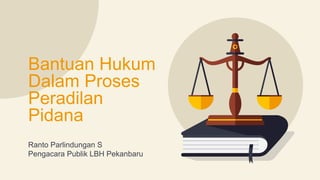 Bantuan Hukum
Dalam Proses
Peradilan
Pidana
Ranto Parlindungan S
Pengacara Publik LBH Pekanbaru
 