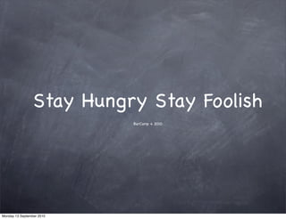 Stay Hungry Stay Foolish
                           BarCamp 4 2010




Monday 13 September 2010
 