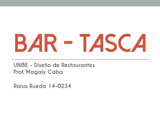 BAR - TASCA
UNIBE - Diseño de Restaurantes
Prof. Magaly Caba
Raisa Rueda 14-0234
 