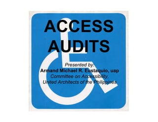 ACCESS
AUDITS
Presented by:
Armand Michael R. Eustaquio, uap
Committee on Accessibility,
United Architects of the Philippines

Access Audits

by Arch. Armand Michael R. Eustaquio

 