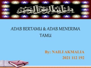 ADAB BERTAMU & ADAB MENERIMA
TAMU
By: NAILI AKMALIA
2021 112 192
 