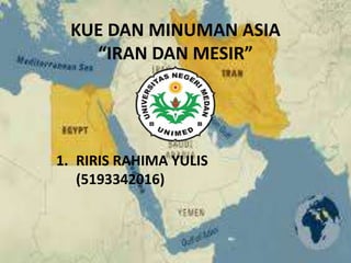 KUE DAN MINUMAN ASIA
“IRAN DAN MESIR”
1. RIRIS RAHIMA YULIS
(5193342016)
 