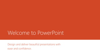 Welcome to PowerPoint
Design and deliver beautiful presentations with
ease and confidence.
 