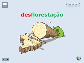 #imoocac13
desflorestação
 