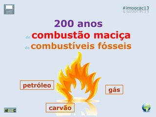 #imoocac13
200 anos
de combustão maciça
de combustíveis fósseis
petróleo
gás
carvão
 