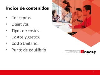 Índice de contenidos
• Conceptos.
• Objetivos
• Tipos de costos.
• Costos y gastos.
• Costo Unitario.
• Punto de equilibrio
3
 