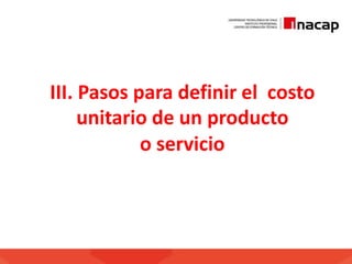 III. Pasos para definir el costo
unitario de un producto
o servicio
 