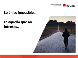 Lo único imposible…
Es aquello que no
intentas…..
 