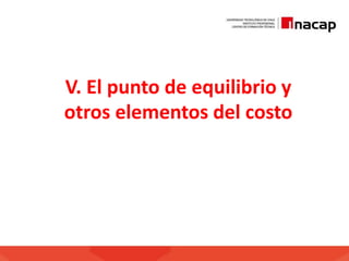V. El punto de equilibrio y
otros elementos del costo
 