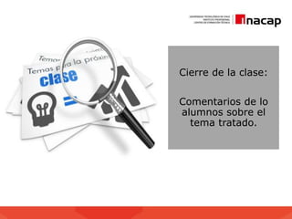 Cierre de la clase:
Comentarios de lo
alumnos sobre el
tema tratado.
 