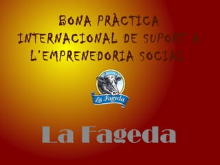 BONA PRÀCTICA
INTERNACIONAL DE SUPORT A
  L’EMPRENEDORIA SOCIAL




   La Fageda
 