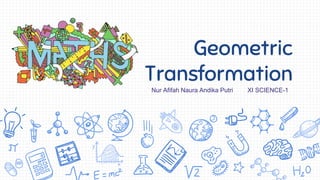 Geometric
Transformation
Nur Afifah Naura Andika Putri XI SCIENCE-1
 