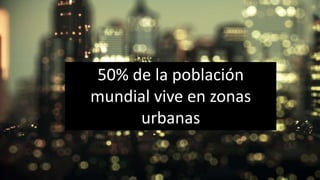 50% de la población
mundial vive en zonas
urbanas
 