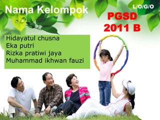 L/O/G/O
Nama Kelompok
                         PGSD
                        2011 B
Hidayatul chusna
Eka putri
Rizka pratiwi jaya
Muhammad ikhwan fauzi
 