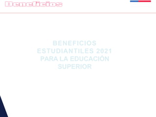 BENEFICIOS
ESTUDIANTILES 2021
PARA LA EDUCACIÓN
SUPERIOR
 