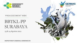 BBTKL-PP
SURABAYA
PREASSESMENT WBK
23 & 24 Agustus 2021
INSPEKTORAT JENDERAL KEMENKES RI
 