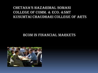 CHETANA’S HAZARIMAL SOMANI
COLLEGE OF COMM. & ECO. &SMT
KUSUMTAI CHAUDHARI COLLEGE OF ARTS



    BCOM in FINANCIAL MARKETS
 