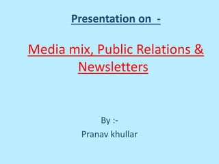 Presentation on -
Media mix, Public Relations &
Newsletters
By :-
Pranav khullar
 