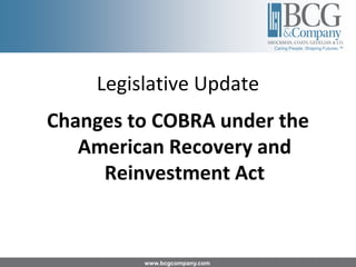 Caring People. Shaping Futures.™




    Legislative Update
Changes to COBRA under the
   American Recovery and
     Reinvestment Act


         www.bcgcompany.com
 